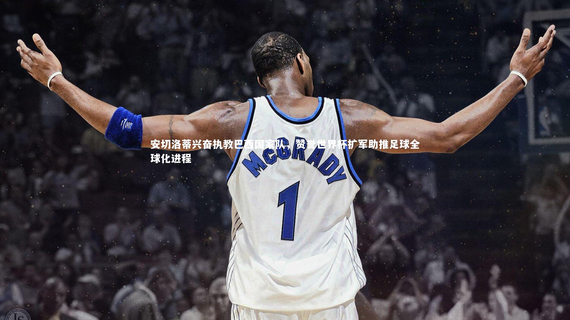 安切洛蒂兴奋执教巴西国家队，赞誉世界杯扩军助推足球全球化进程