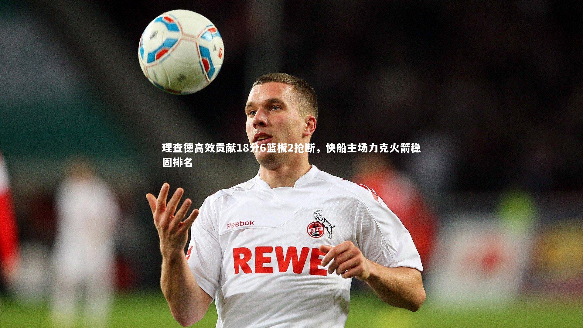 理查德高效贡献18分6篮板2抢断，快船主场力克火箭稳固排名