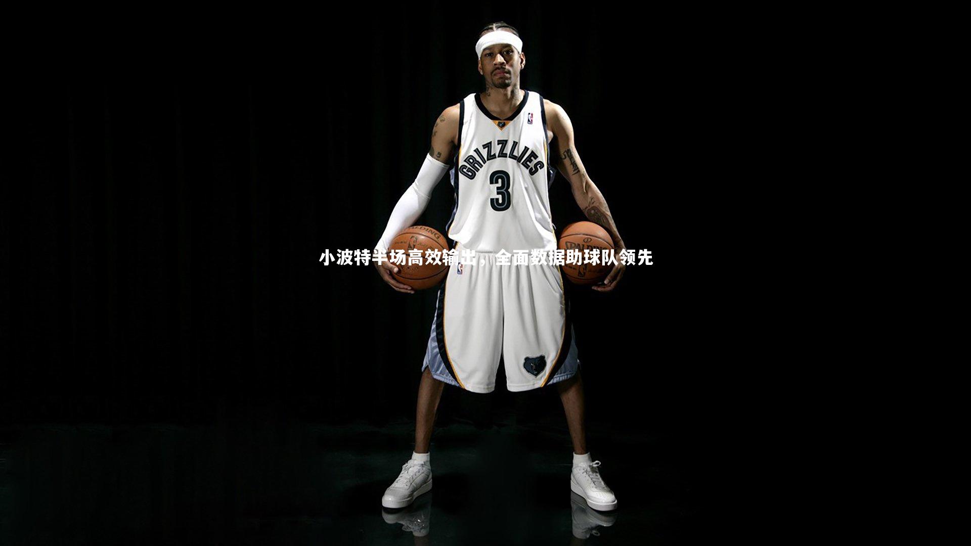 乐竟体育官方网站|小波特半场高效输出，全面数据助球队领先